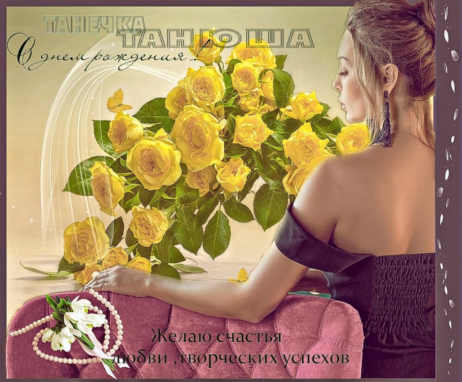 Танечка с днём рождения с желтыми розами